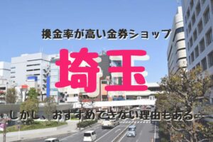 埼玉の換金率が高い代表的な金券ショップ紹介。しかし、おすすめできない理由もある