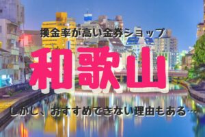 和歌山の換金率が高い代表的な金券ショップ紹介。しかし、おすすめできない理由もある