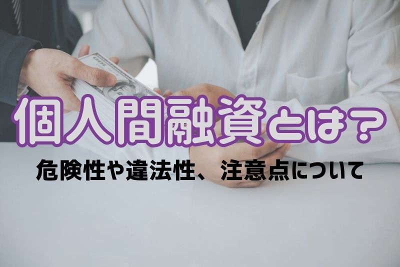 個人間融資とは？危険性や違法性、注意点、やってはいけない理由の紹介